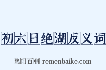 初六日绝湖反义词是什么意思的图片